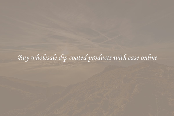 Buy wholesale dip coated products with ease online