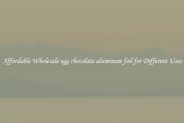 Affordable Wholesale egg chocolate aluminum foil for Different Uses