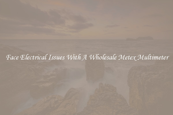 Face Electrical Issues With A Wholesale Metex Multimeter