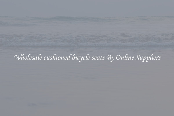 Wholesale cushioned bicycle seats By Online Suppliers