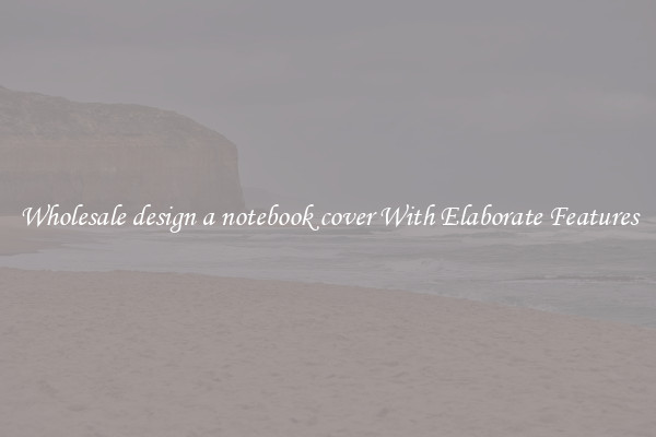 Wholesale design a notebook cover With Elaborate Features