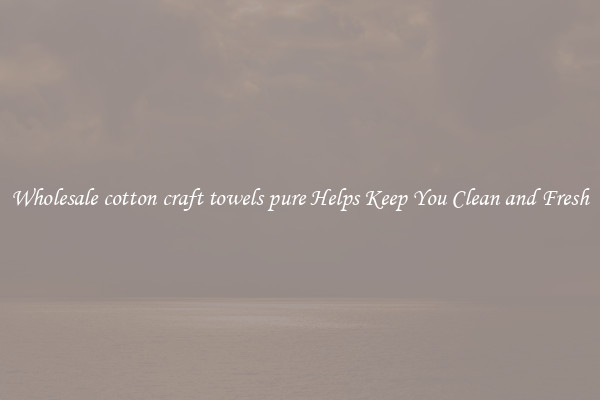 Wholesale cotton craft towels pure Helps Keep You Clean and Fresh