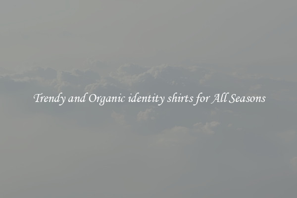 Trendy and Organic identity shirts for All Seasons