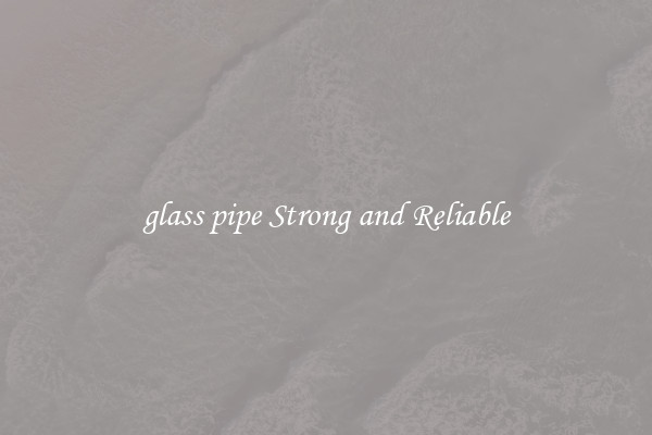 glass pipe Strong and Reliable