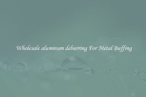  Wholesale aluminum deburring For Metal Buffing