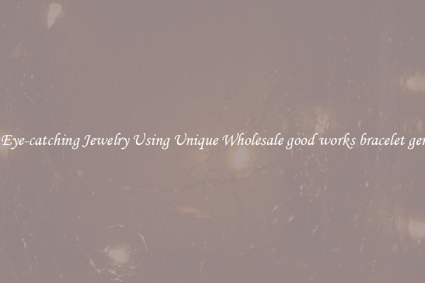 Make Eye-catching Jewelry Using Unique Wholesale good works bracelet gemstone