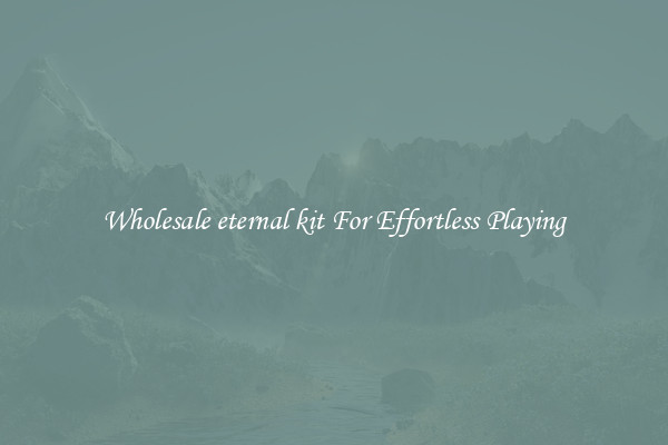 Wholesale eternal kit For Effortless Playing