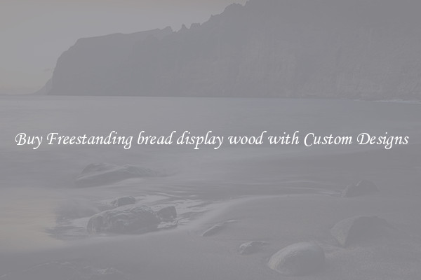 Buy Freestanding bread display wood with Custom Designs