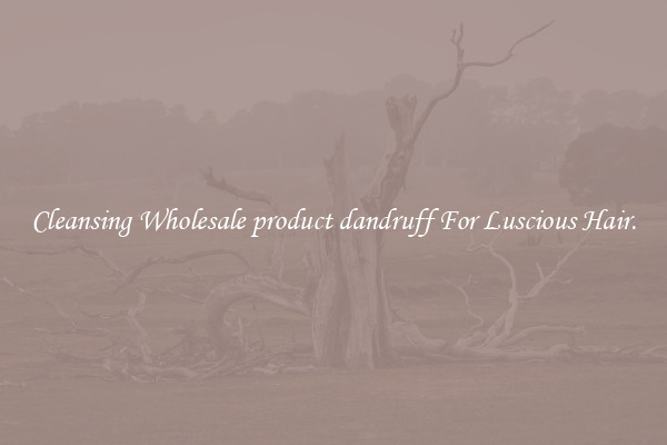 Cleansing Wholesale product dandruff For Luscious Hair.