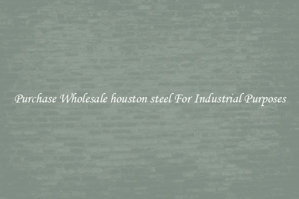 Purchase Wholesale houston steel For Industrial Purposes