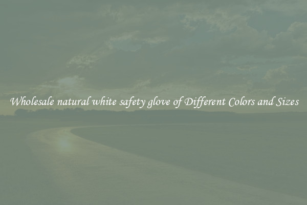 Wholesale natural white safety glove of Different Colors and Sizes