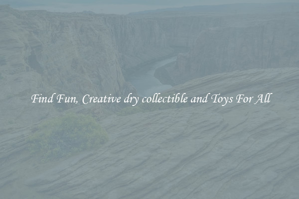 Find Fun, Creative dry collectible and Toys For All
