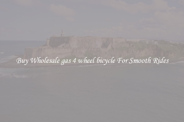 Buy Wholesale gas 4 wheel bicycle For Smooth Rides