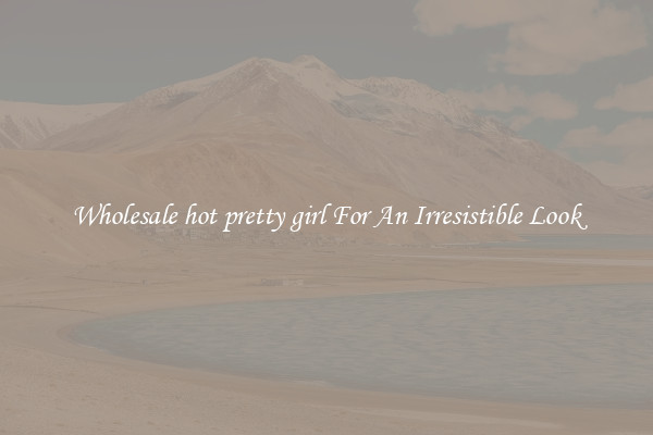 Wholesale hot pretty girl For An Irresistible Look