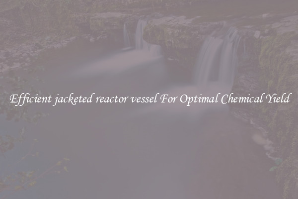 Efficient jacketed reactor vessel For Optimal Chemical Yield