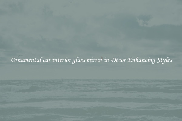 Ornamental car interior glass mirror in Décor Enhancing Styles
