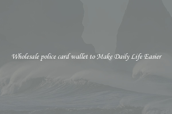 Wholesale police card wallet to Make Daily Life Easier