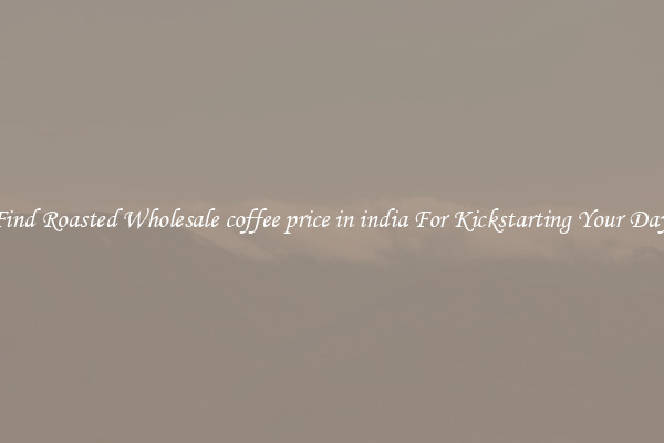 Find Roasted Wholesale coffee price in india For Kickstarting Your Day 