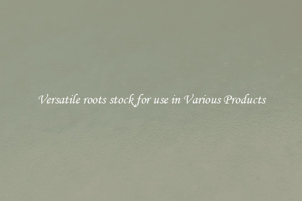 Versatile roots stock for use in Various Products