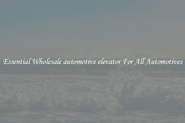 Essential Wholesale automotive elevator For All Automotives