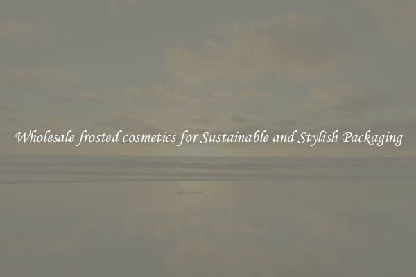 Wholesale frosted cosmetics for Sustainable and Stylish Packaging