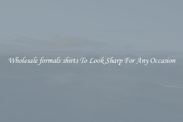 Wholesale formals shirts To Look Sharp For Any Occasion