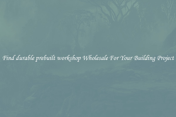 Find durable prebuilt workshop Wholesale For Your Building Project