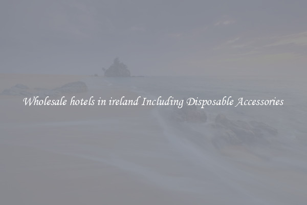 Wholesale hotels in ireland Including Disposable Accessories 