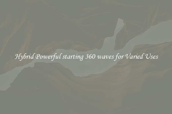Hybrid Powerful starting 360 waves for Varied Uses