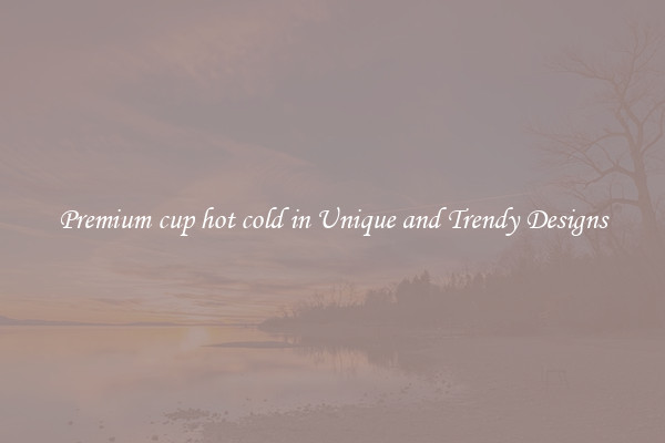 Premium cup hot cold in Unique and Trendy Designs