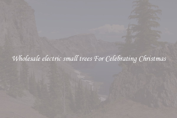Wholesale electric small trees For Celebrating Christmas
