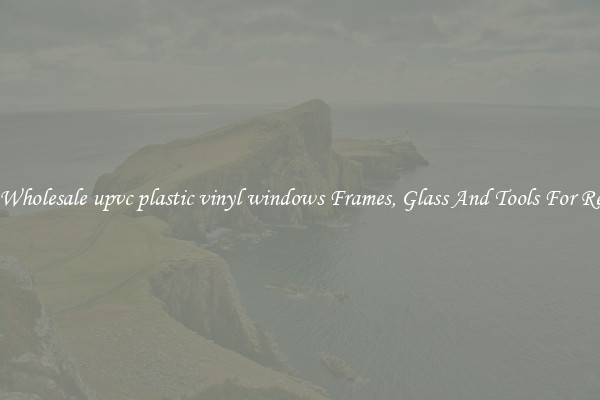 Get Wholesale upvc plastic vinyl windows Frames, Glass And Tools For Repair