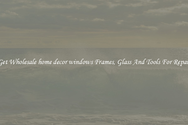 Get Wholesale home decor windows Frames, Glass And Tools For Repair