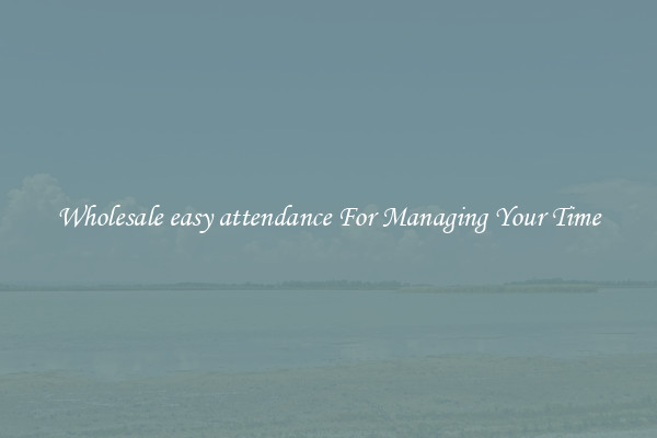 Wholesale easy attendance For Managing Your Time
