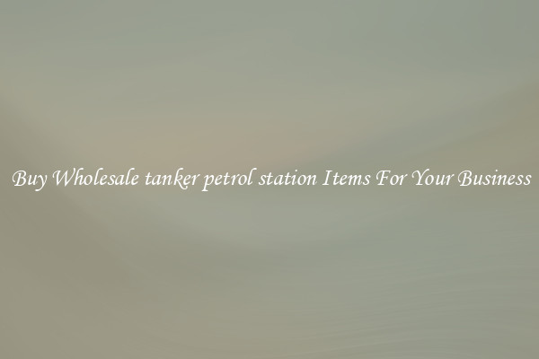 Buy Wholesale tanker petrol station Items For Your Business