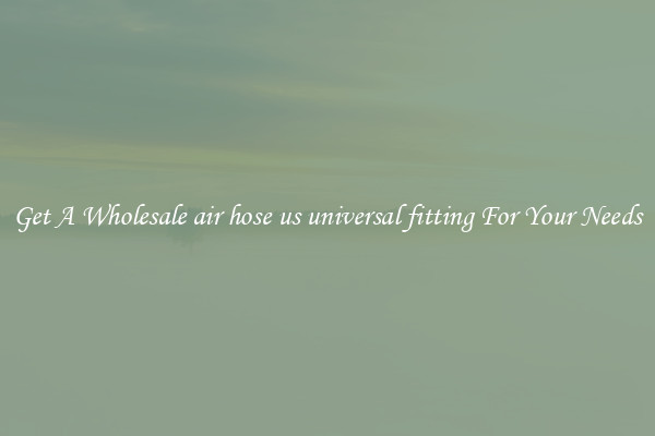 Get A Wholesale air hose us universal fitting For Your Needs