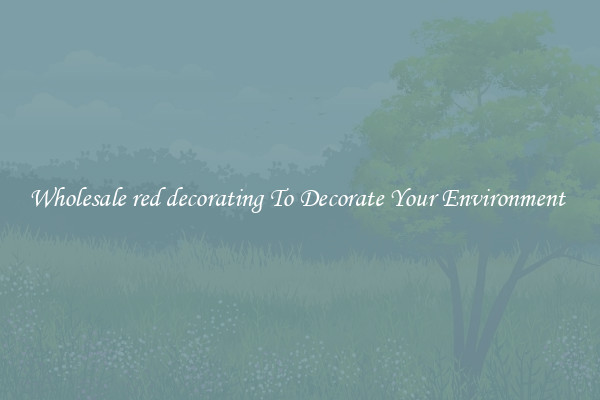 Wholesale red decorating To Decorate Your Environment 