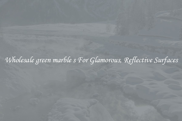 Wholesale green marble s For Glamorous, Reflective Surfaces