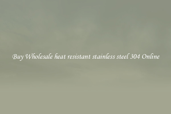 Buy Wholesale heat resistant stainless steel 304 Online