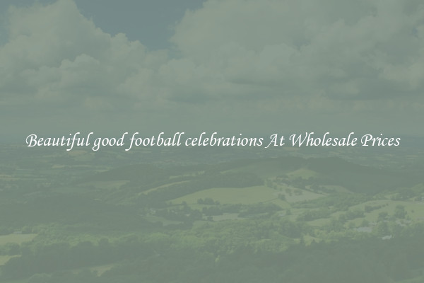 Beautiful good football celebrations At Wholesale Prices