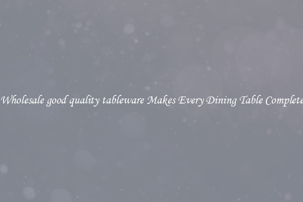Wholesale good quality tableware Makes Every Dining Table Complete