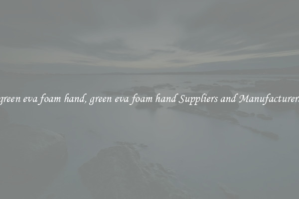 green eva foam hand, green eva foam hand Suppliers and Manufacturers