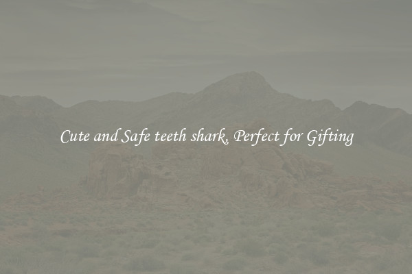Cute and Safe teeth shark, Perfect for Gifting
