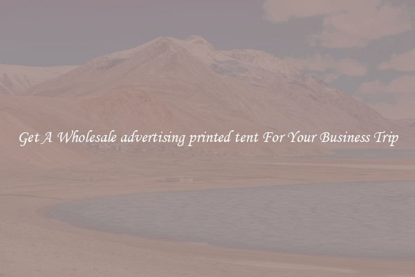 Get A Wholesale advertising printed tent For Your Business Trip