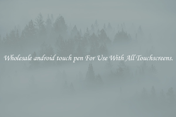 Wholesale android touch pen For Use With All Touchscreens.