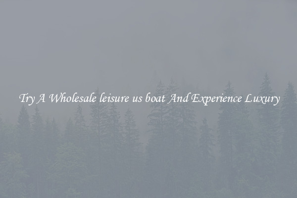Try A Wholesale leisure us boat And Experience Luxury