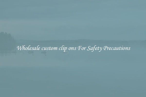 Wholesale custom clip ons For Safety Precautions
