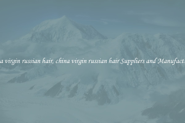 china virgin russian hair, china virgin russian hair Suppliers and Manufacturers
