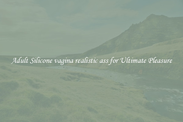Adult Silicone vagina realistic ass for Ultimate Pleasure
