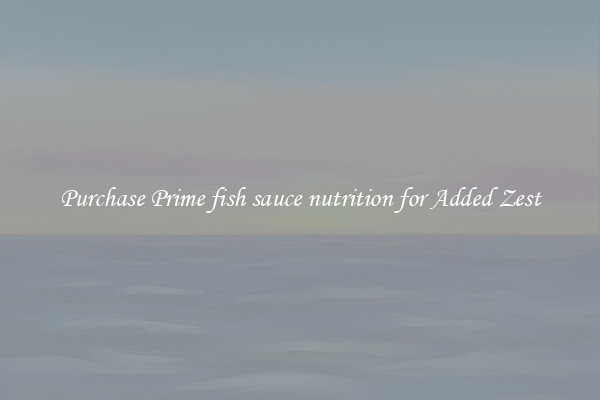 Purchase Prime fish sauce nutrition for Added Zest